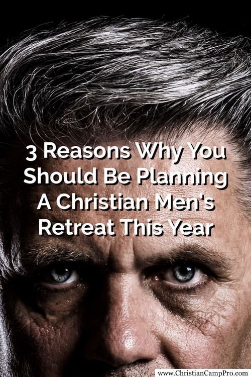 3 Reasons Why You Should Be Planning A Christian Men&#8217;s Retreat This Year
