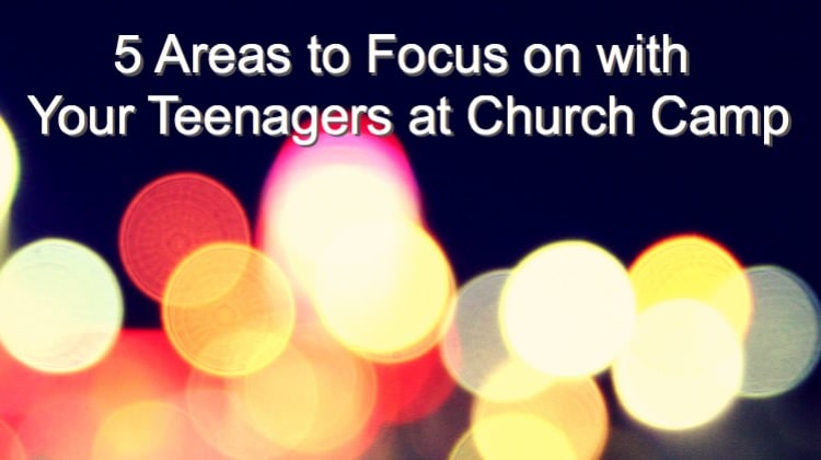 5 Areas to Focus on with Your Teenagers at Church Camp