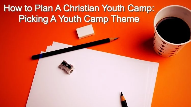 How to Plan A Christian Youth Camp Picking A Youth Camp Theme